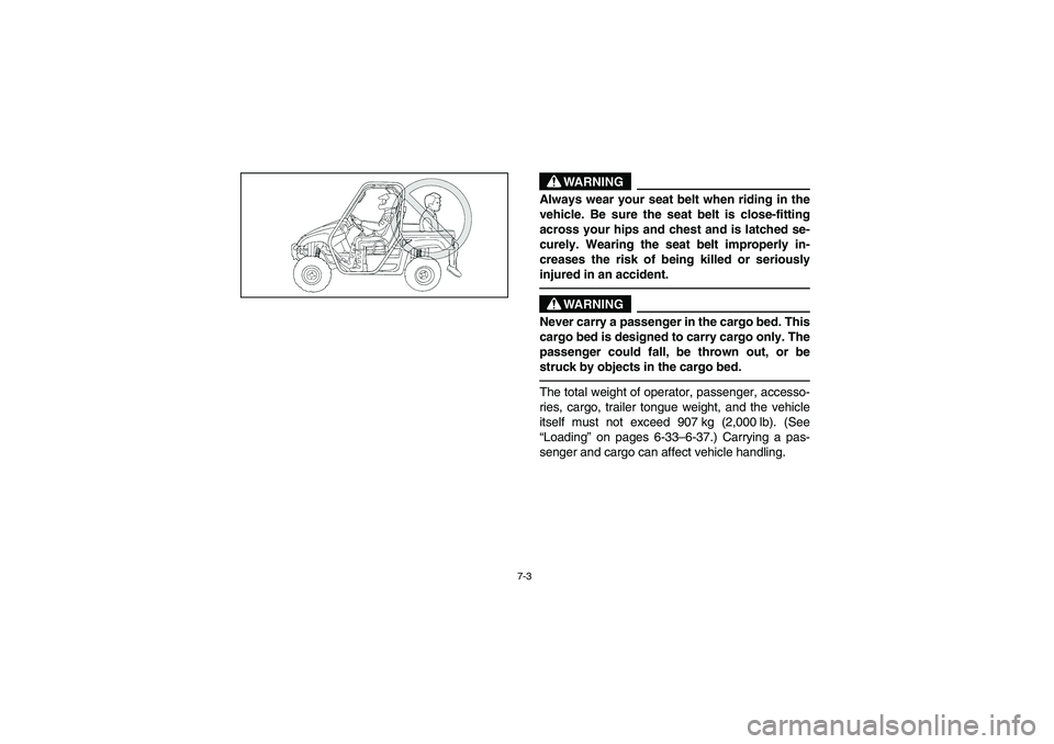 YAMAHA RHINO 660 2005  Manuale de Empleo (in Spanish) 7-3
WARNING
Always wear your seat belt when riding in the
vehicle. Be sure the seat belt is close-fitting
across your hips and chest and is latched se-
curely. Wearing the seat belt improperly in-
cre