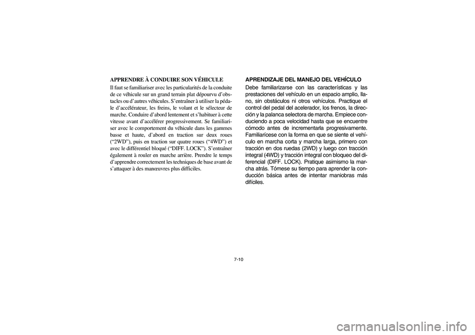 YAMAHA RHINO 660 2005 Manuale de Empleo (in Spanish) 7-10
APPRENDRE À CONDUIRE SON VÉHICULE
Il faut se familiariser avec les particularités de la conduite
de ce véhicule sur un grand terrain plat dépourvu d’obs-
tacles ou d’autres véhicules. S YAMAHA RHINO 660 2005 Manuale de Empleo (in Spanish) 7-10
APPRENDRE À CONDUIRE SON VÉHICULE
Il faut se familiariser avec les particularités de la conduite
de ce véhicule sur un grand terrain plat dépourvu d’obs-
tacles ou d’autres véhicules. S