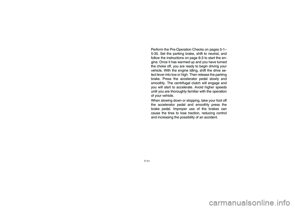 YAMAHA RHINO 660 2005  Manuale de Empleo (in Spanish) 7-11
Perform the Pre-Operation Checks on pages 5-1–
5-35. Set the parking brake, shift to neutral, and
follow the instructions on page 6-3 to start the en-
gine. Once it has warmed up and you have t