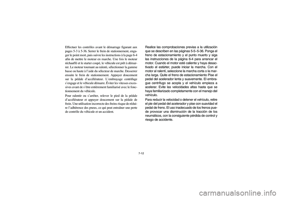 YAMAHA RHINO 660 2005 Manuale de Empleo (in Spanish) 7-12
Effectuer les contrôles avant le démarrage figurant aux
pages 5-3 à 5-36. Serrer le frein de stationnement, enga-
ger le point mort, puis suivre les instructions à la page 6-4
afin de mettre YAMAHA RHINO 660 2005 Manuale de Empleo (in Spanish) 7-12
Effectuer les contrôles avant le démarrage figurant aux
pages 5-3 à 5-36. Serrer le frein de stationnement, enga-
ger le point mort, puis suivre les instructions à la page 6-4
afin de mettre