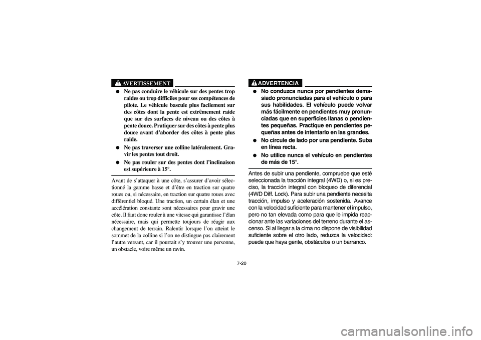 YAMAHA RHINO 660 2005 Manuale de Empleo (in Spanish) 7-20
AVERTISSEMENT
Ne pas conduire le véhicule sur des pentes trop
raides ou trop difficiles pour ses compétences de
pilote. Le véhicule bascule plus facilement sur
des côtes dont la pente est e YAMAHA RHINO 660 2005 Manuale de Empleo (in Spanish) 7-20
AVERTISSEMENT
Ne pas conduire le véhicule sur des pentes trop
raides ou trop difficiles pour ses compétences de
pilote. Le véhicule bascule plus facilement sur
des côtes dont la pente est e