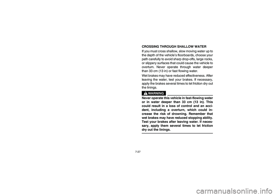 YAMAHA RHINO 660 2005  Manuale de Empleo (in Spanish) 7-27
CROSSING THROUGH SHALLOW WATER 
If you must cross shallow, slow moving water up to
the depth of the vehicle’s floorboards, choose your
path carefully to avoid sharp drop-offs, large rocks,
or s