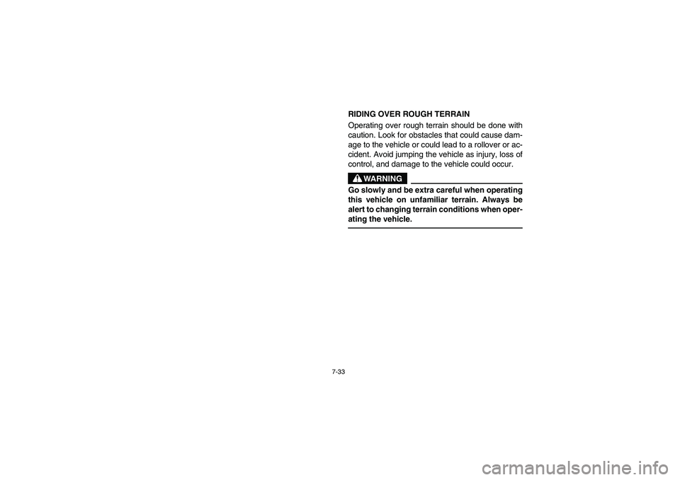 YAMAHA RHINO 660 2005  Manuale de Empleo (in Spanish) 7-33
RIDING OVER ROUGH TERRAIN 
Operating over rough terrain should be done with
caution. Look for obstacles that could cause dam-
age to the vehicle or could lead to a rollover or ac-
cident. Avoid j