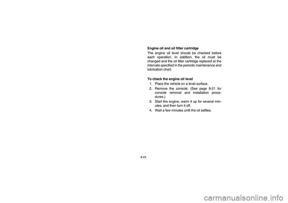 YAMAHA RHINO 660 2005  Manuale de Empleo (in Spanish) 8-23
EVU00700
Engine oil and oil filter cartridge
The engine oil level should be checked before
each operation. In addition, the oil must be
changed and the oil filter cartridge replaced at the
interv