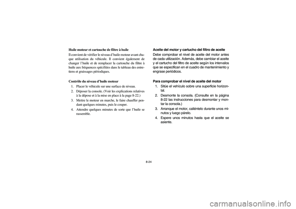 YAMAHA RHINO 660 2005 Manuale de Empleo (in Spanish) 8-24
FVU00700
Huile moteur et cartouche de filtre à huile
Il convient de vérifier le niveau d’huile moteur avant cha-
que utilisation du véhicule. Il convient également de
changer l’huile et d YAMAHA RHINO 660 2005 Manuale de Empleo (in Spanish) 8-24
FVU00700
Huile moteur et cartouche de filtre à huile
Il convient de vérifier le niveau d’huile moteur avant cha-
que utilisation du véhicule. Il convient également de
changer l’huile et d