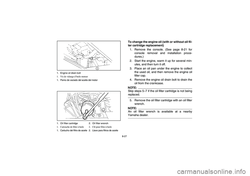YAMAHA RHINO 660 2005  Manuale de Empleo (in Spanish) 8-27 1. Engine oil drain bolt
1. Vis de vidange d’huile moteur
1. Perno de vaciado del aceite del motor
1. Oil filter cartridge 2. Oil filter wrench
1. Cartouche de filtre à huile 2. Clé pour filt