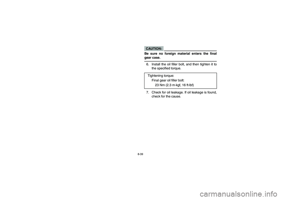 YAMAHA RHINO 660 2005  Manuale de Empleo (in Spanish) 8-39
CAUTION:_ Be sure no foreign material enters the final
gear case._6. Install the oil filler bolt, and then tighten it to
the specified torque.
7. Check for oil leakage. If oil leakage is found,
c