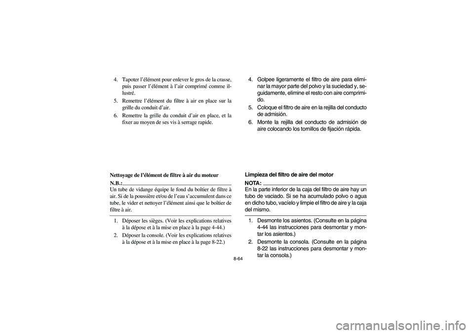 YAMAHA RHINO 660 2005 Manuale de Empleo (in Spanish) 8-64
4. Tapoter l’élément pour enlever le gros de la crasse,
puis passer l’élément à l’air comprimé comme il-
lustré.
5. Remettre l’élément du filtre à air en place sur la
grille du YAMAHA RHINO 660 2005 Manuale de Empleo (in Spanish) 8-64
4. Tapoter l’élément pour enlever le gros de la crasse,
puis passer l’élément à l’air comprimé comme il-
lustré.
5. Remettre l’élément du filtre à air en place sur la
grille du