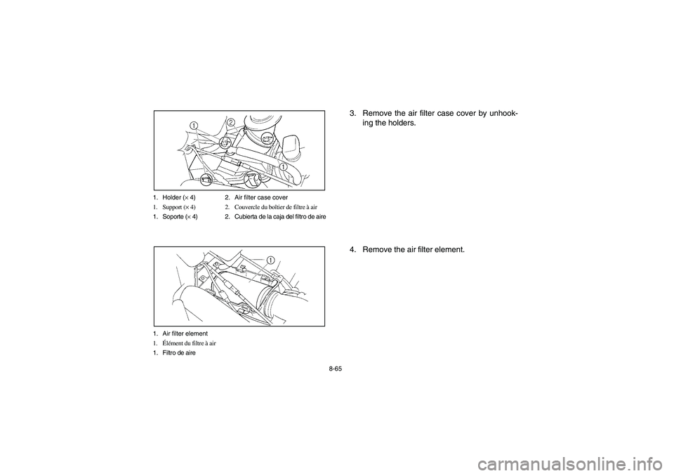YAMAHA RHINO 660 2005  Owners Manual 8-65 1. Holder (× 4) 2. Air filter case cover
1. Support (× 4) 2. Couvercle du boîtier de filtre à air
1. Soporte (× 4) 2. Cubierta de la caja del filtro de aire
1. Air filter element
1.Élément