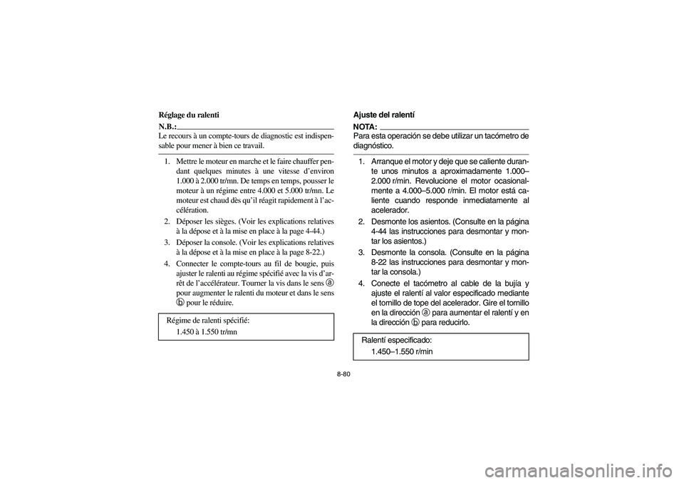 YAMAHA RHINO 660 2005 Manuale de Empleo (in Spanish) 8-80
FVU00810
Réglage du ralentiN.B.:_ Le recours à un compte-tours de diagnostic est indispen-
sable pour mener à bien ce travail. _1. Mettre le moteur en marche et le faire chauffer pen-
dant que YAMAHA RHINO 660 2005 Manuale de Empleo (in Spanish) 8-80
FVU00810
Réglage du ralentiN.B.:_ Le recours à un compte-tours de diagnostic est indispen-
sable pour mener à bien ce travail. _1. Mettre le moteur en marche et le faire chauffer pen-
dant que