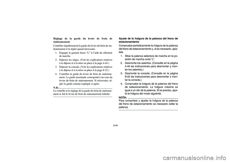 YAMAHA RHINO 660 2005 Manuale de Empleo (in Spanish) 8-94
FVU00870
Réglage de la garde du levier de frein de
stationnement
Contrôler régulièrement la garde du levier du frein de sta-
tionnement et la régler quand nécessaire.
1. Engager la gamme ba YAMAHA RHINO 660 2005 Manuale de Empleo (in Spanish) 8-94
FVU00870
Réglage de la garde du levier de frein de
stationnement
Contrôler régulièrement la garde du levier du frein de sta-
tionnement et la régler quand nécessaire.
1. Engager la gamme ba