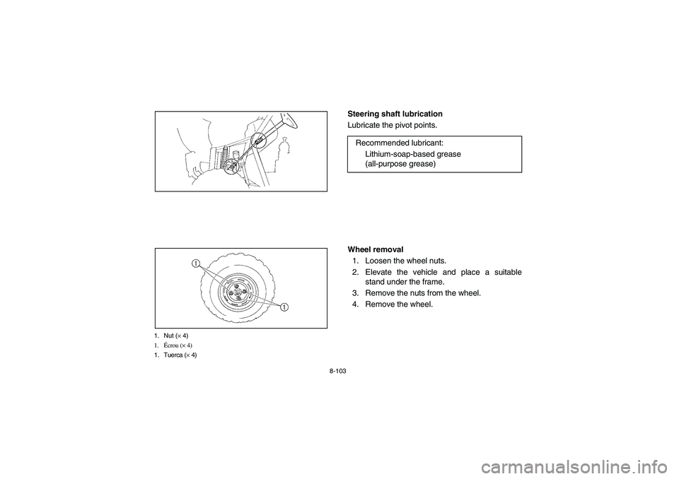 YAMAHA RHINO 660 2005  Manuale de Empleo (in Spanish) 8-103
1. Nut (× 4)
1.Écrou (× 4)
1. Tuerca (× 4)
EVU00920
Steering shaft lubrication 
Lubricate the pivot points.
EVU00930
Wheel removal
1. Loosen the wheel nuts.
2. Elevate the vehicle and place 
