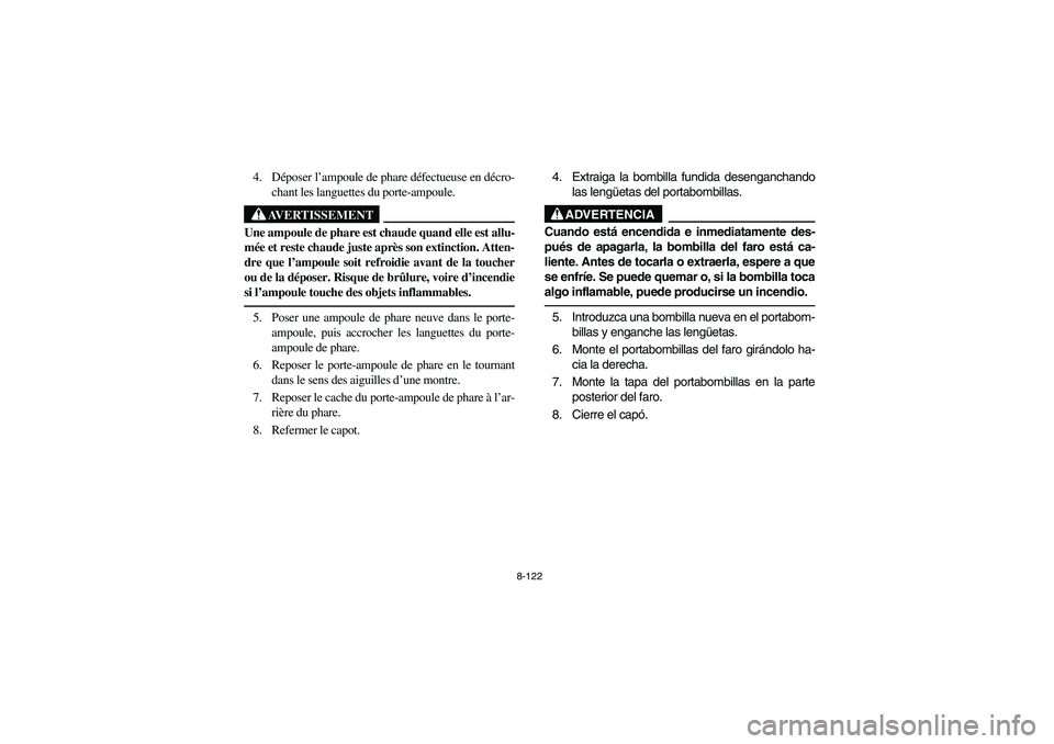 YAMAHA RHINO 660 2005 Manuale de Empleo (in Spanish) 8-122
4. Déposer l’ampoule de phare défectueuse en décro-
chant les languettes du porte-ampoule.
AVERTISSEMENT
Une ampoule de phare est chaude quand elle est allu-
mée et reste chaude juste apr YAMAHA RHINO 660 2005 Manuale de Empleo (in Spanish) 8-122
4. Déposer l’ampoule de phare défectueuse en décro-
chant les languettes du porte-ampoule.
AVERTISSEMENT
Une ampoule de phare est chaude quand elle est allu-
mée et reste chaude juste apr