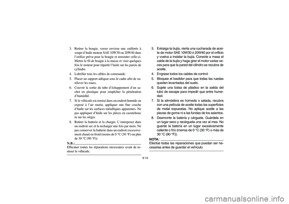 YAMAHA RHINO 660 2005 Manuale de Empleo (in Spanish) 9-10
3. Retirer la bougie, verser environ une cuillerée à
soupe d’huile moteur SAE 10W30 ou 20W40 dans
l’orifice prévu pour la bougie et remonter celle-ci.
Mettre le fil de bougie à la masse e YAMAHA RHINO 660 2005 Manuale de Empleo (in Spanish) 9-10
3. Retirer la bougie, verser environ une cuillerée à
soupe d’huile moteur SAE 10W30 ou 20W40 dans
l’orifice prévu pour la bougie et remonter celle-ci.
Mettre le fil de bougie à la masse e
