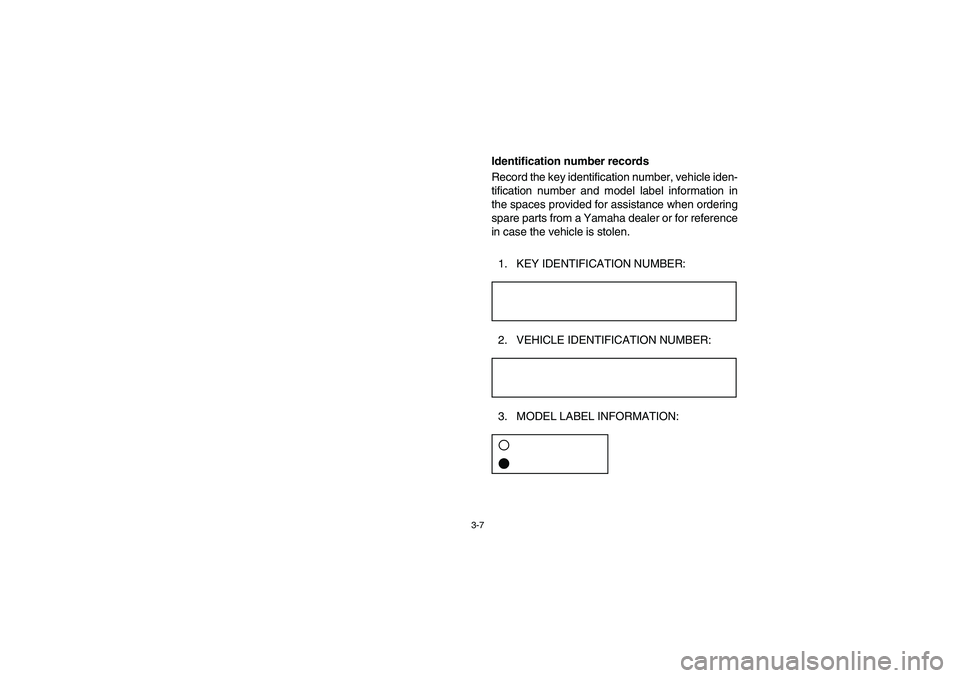 YAMAHA RHINO 660 2005  Owners Manual 3-7
EVU00090
Identification number records
Record the key identification number, vehicle iden-
tification number and model label information in
the spaces provided for assistance when ordering
spare p