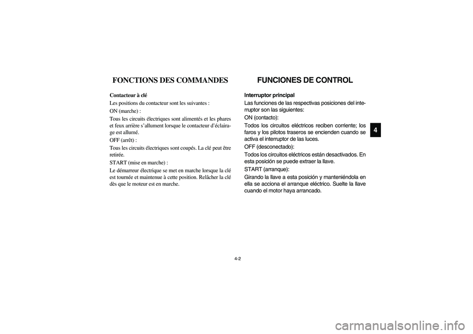 YAMAHA RHINO 660 2005 Manuale de Empleo (in Spanish) 4-2
4
FVU00130
FONCTIONS DES COMMANDES
FVU00140
Contacteur à clé
Les positions du contacteur sont les suivantes :
ON (marche) :
Tous les circuits électriques sont alimentés et les phares
et feux YAMAHA RHINO 660 2005 Manuale de Empleo (in Spanish) 4-2
4
FVU00130
FONCTIONS DES COMMANDES
FVU00140
Contacteur à clé
Les positions du contacteur sont les suivantes :
ON (marche) :
Tous les circuits électriques sont alimentés et les phares
et feux