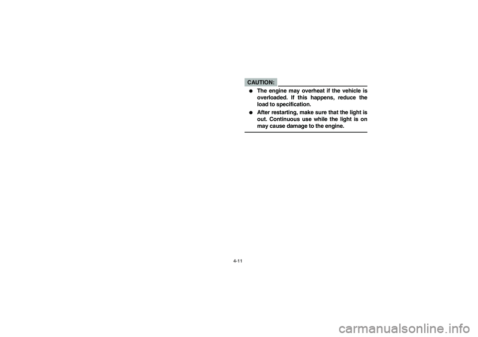 YAMAHA RHINO 660 2005  Manuale de Empleo (in Spanish) 4-11
CAUTION:_ 
The engine may overheat if the vehicle is
overloaded. If this happens, reduce the
load to specification.

After restarting, make sure that the light is
out. Continuous use while the 