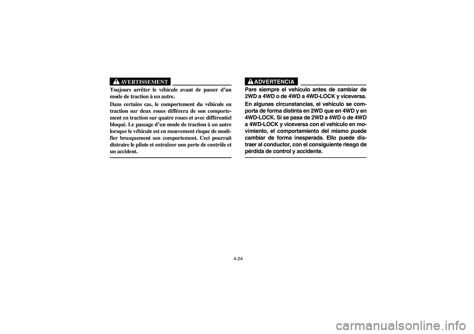 YAMAHA RHINO 660 2005  Manuale de Empleo (in Spanish) 4-24
AVERTISSEMENT
Toujours arrêter le véhicule avant de passer d’un
mode de traction à un autre.
Dans certains cas, le comportement du véhicule en
traction sur deux roues différera de son comp