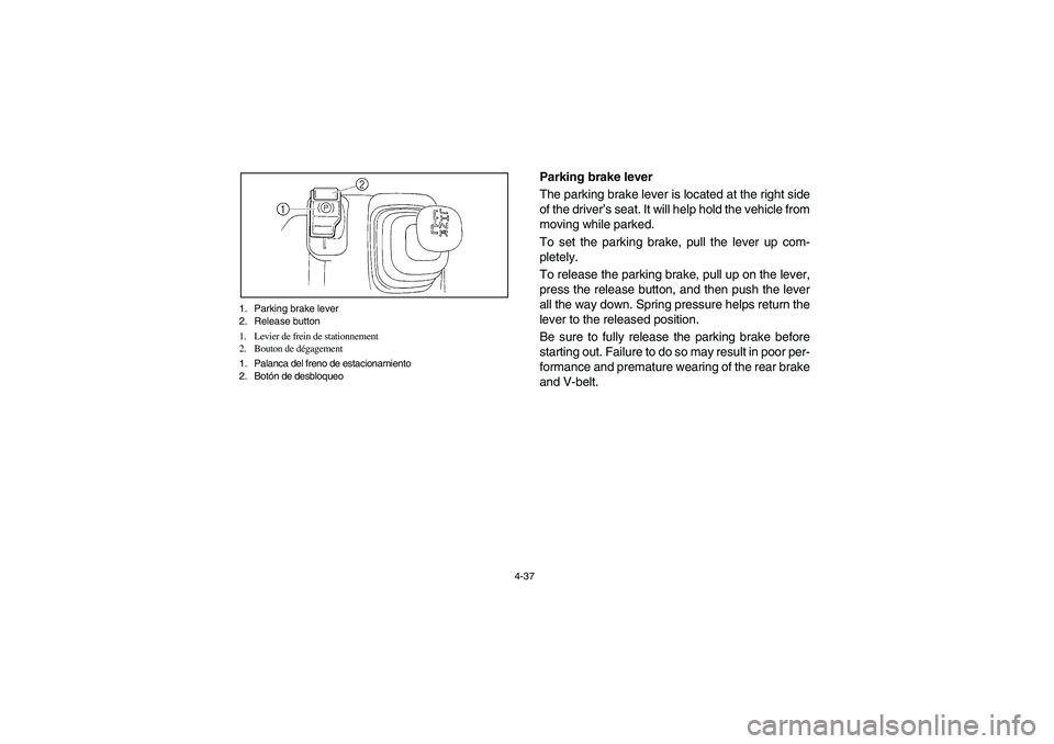 YAMAHA RHINO 660 2005  Manuale de Empleo (in Spanish) 4-37 1. Parking brake lever
2. Release button
1. Levier de frein de stationnement
2. Bouton de dégagement
1. Palanca del freno de estacionamiento
2. Botón de desbloqueo
EVU00280
Parking brake lever 