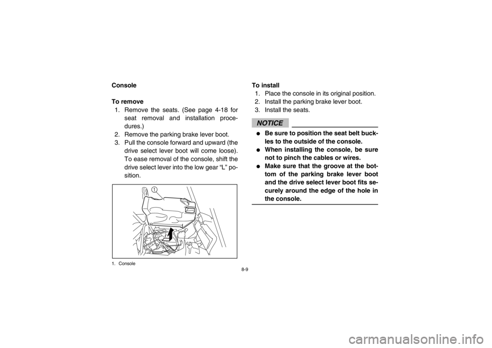 YAMAHA RHINO 700 2013  Owners Manual 8-9
5B410011Console
To remove1. Remove the seats. (See page 4-18 for seat removal and installation proce-
dures.)
2. Remove the parking brake lever boot.
3. Pull the console forward and upward (the dr