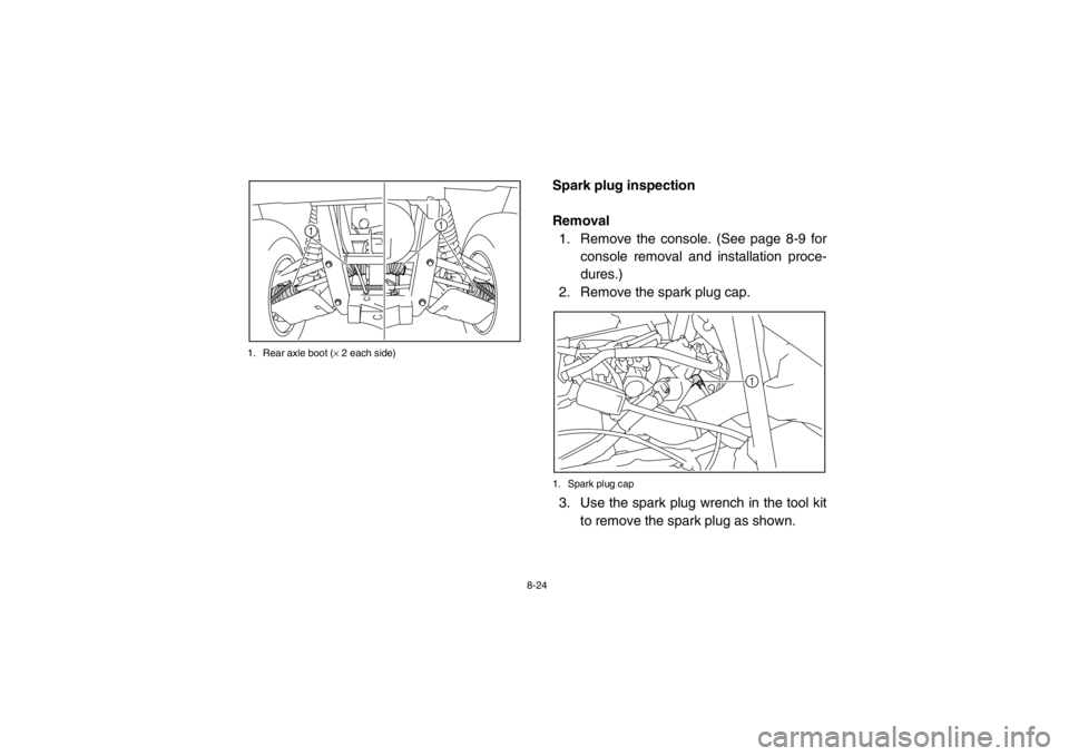 YAMAHA RHINO 700 2013  Owners Manual 8-24
1. Rear axle boot (
× 2 each side)
EVU00750Spark plug inspection
Removal
1. Remove the console. (See page 8-9 for console removal and installation proce-
dures.)
2. Remove the spark plug cap.1. 