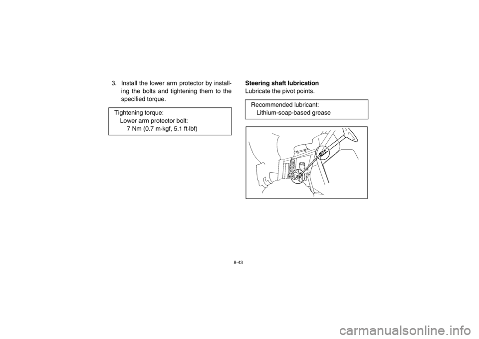 YAMAHA RHINO 700 2013  Owners Manual 8-43
3. Install the lower arm protector by install-ing the bolts and tightening them to the
specified torque.
EVU00920Steering shaft lubrication
Lubricate the pivot points.
Tightening torque: Lower ar