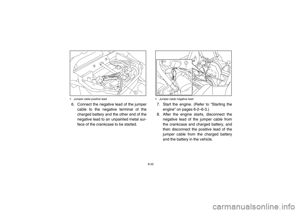YAMAHA RHINO 700 2013  Owners Manual 8-52
1. Jumper cable positive lead
6. Connect the negative lead of the jumper
cable to the negative terminal of the
charged battery and the other end of the
negative lead to an unpainted metal sur-
fa