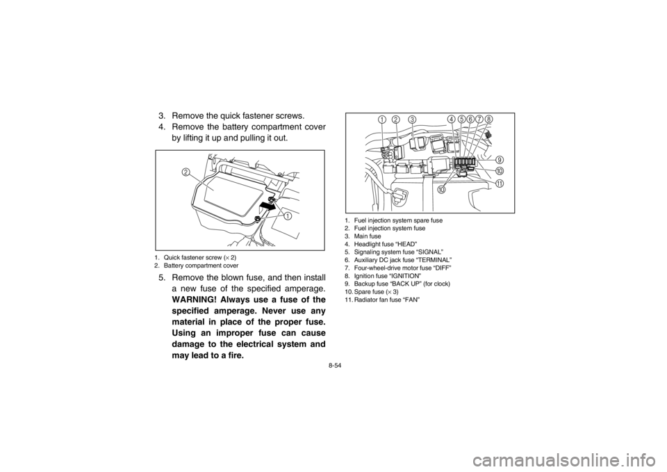YAMAHA RHINO 700 2013  Owners Manual 8-54
3. Remove the quick fastener screws.
4. Remove the battery compartment coverby lifting it up and pulling it out.1. Quick fastener screw ( × 2)
2. Battery compartment cover5. Remove the blown fus