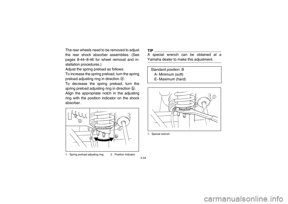 YAMAHA RHINO 700 2013  Owners Manual 4-24
The rear wheels need to be removed to adjust
the rear shock absorber assemblies. (See
pages 8-44–8-46 for wheel removal and in-
stallation procedures.)
Adjust the spring preload as follows:
To 