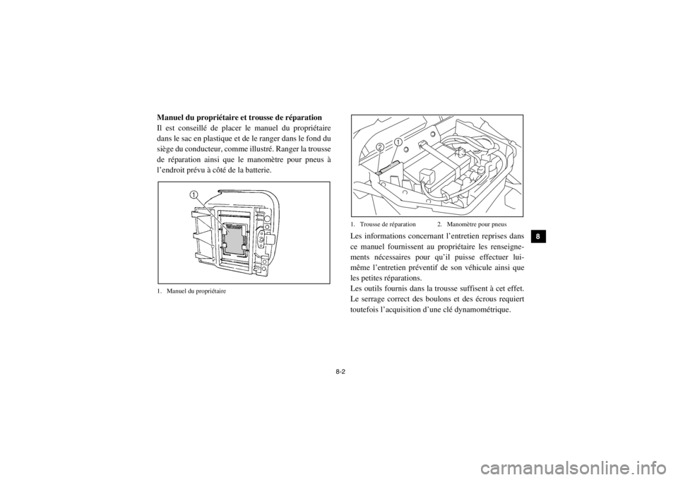 YAMAHA RHINO 700 2013  Notices Demploi (in French) 8-2
1
2
3
4
5
6
78
9
10
11
12
13
14
FVU00660Manuel du propriétaire et trousse de réparation
Il est conseillé de placer le manuel du propriétaire
dans le sac en plastique et de le ranger dans le fo