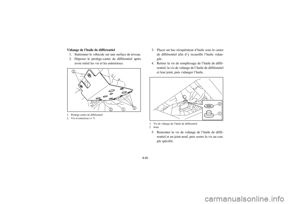 YAMAHA RHINO 700 2013  Notices Demploi (in French) 8-20
Vidange de l’huile de différentiel1. Stationner le véhicule sur une surface de niveau.
2. Déposer le protège-carter de différentiel après avoir retiré les vis et les entretoises.1. Prot