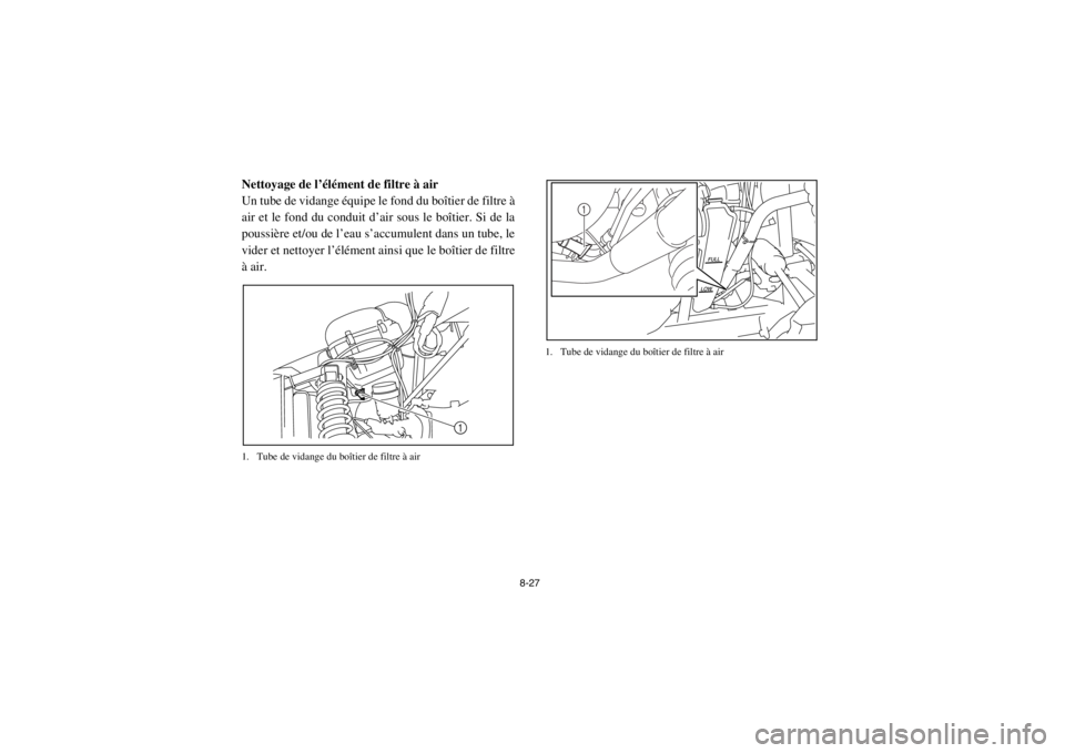 YAMAHA RHINO 700 2013  Notices Demploi (in French) 8-27
5B410016Nettoyage de l’élément de filtre à air
Un tube de vidange équipe le fond du boîtier de filtre à
air et le fond du conduit d’air sous le boîtier. Si de la
poussière et/ou de l