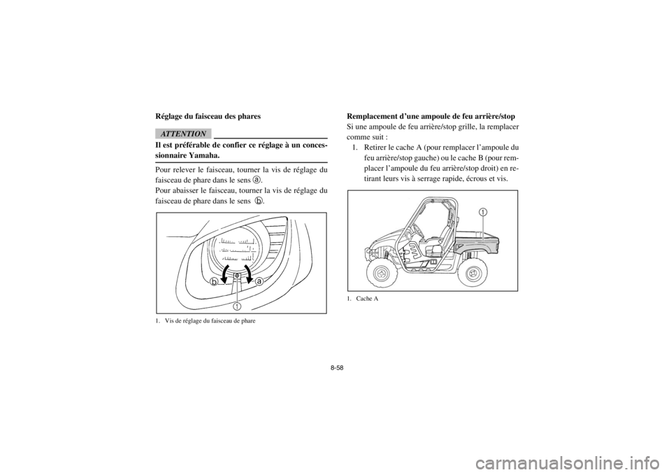 YAMAHA RHINO 700 2013  Notices Demploi (in French) 8-58
FVU00990Réglage du faisceau des pharesATTENTIONIl est préférable de confier ce réglage à un conces-
sionnaire Yamaha.Pour relever le faisceau, tourner la vis de réglage du
faisceau de phare