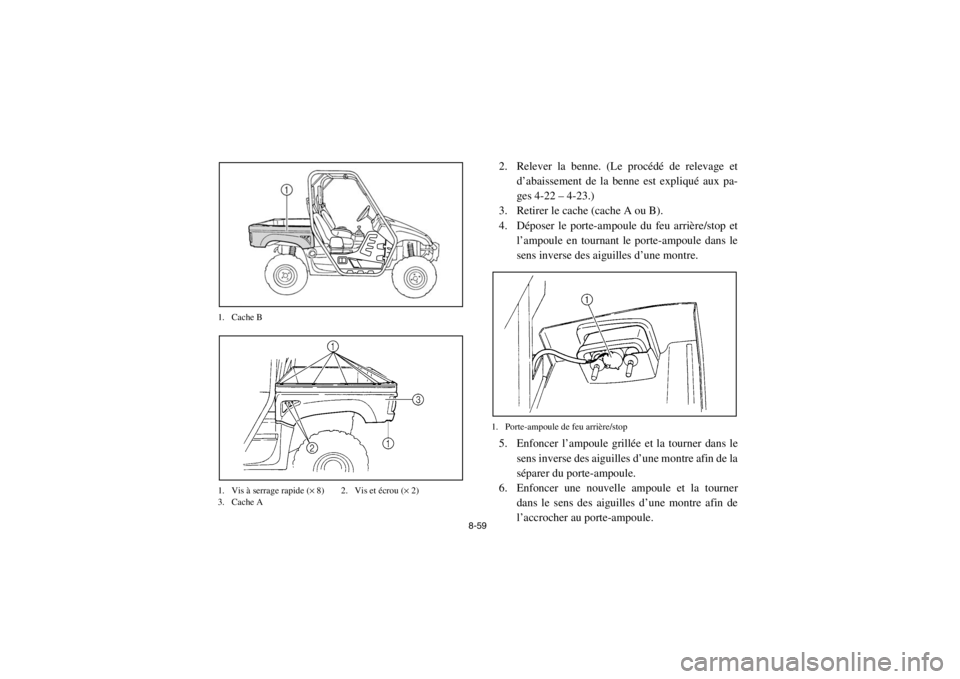 YAMAHA RHINO 700 2013  Notices Demploi (in French) 8-59
1. Cache B
1. Vis à serrage rapide (
× 8) 2. Vis et écrou (×  2)
3. Cache A
2. Relever la benne. (Le procédé de relevage et
d’abaissement de la benne est expliqué aux pa-
ges 4-22 – 4-