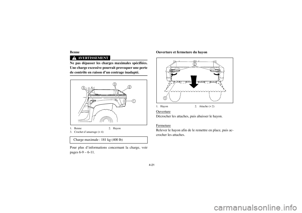 YAMAHA RHINO 700 2013  Notices Demploi (in French) 4-21
FVU00351Benne
AVERTISSEMENT
Ne pas dépasser les charges maximales spécifiées.
Une charge excessive pourrait provoquer une perte
de contrôle en raison d’un centrage inadapté.1. Benne2. Hayo