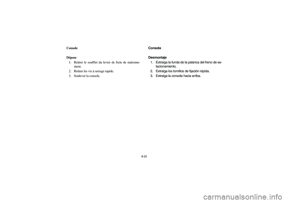 YAMAHA RHINO 700 2010  Owners Manual 8-22
5B410011
Console
Dépose
1. Retirer le soufflet du levier de frein de stationne-
ment.
2. Retirer les vis à serrage rapide.
3. Soulever la console.
5B410011
Consola
Desmontaje
1. Extraiga la fun
