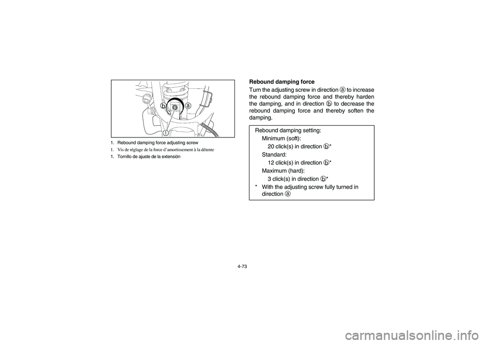 YAMAHA RHINO 700 2009  Manuale de Empleo (in Spanish) 4-73 1. Rebound damping force adjusting screw
1. Vis de réglage de la force d’amortissement à la détente
1. Tornillo de ajuste de la extensión
1a b
Rebound damping force
Turn the adjusting screw
