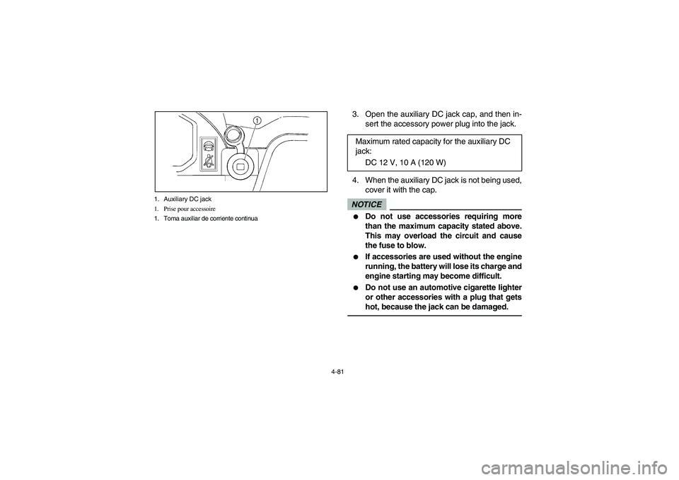 YAMAHA RHINO 700 2009  Manuale de Empleo (in Spanish) 4-81 1. Auxiliary DC jack
1. Prise pour accessoire
1. Toma auxiliar de corriente continua
3. Open the auxiliary DC jack cap, and then in-
sert the accessory power plug into the jack.
4. When the auxil