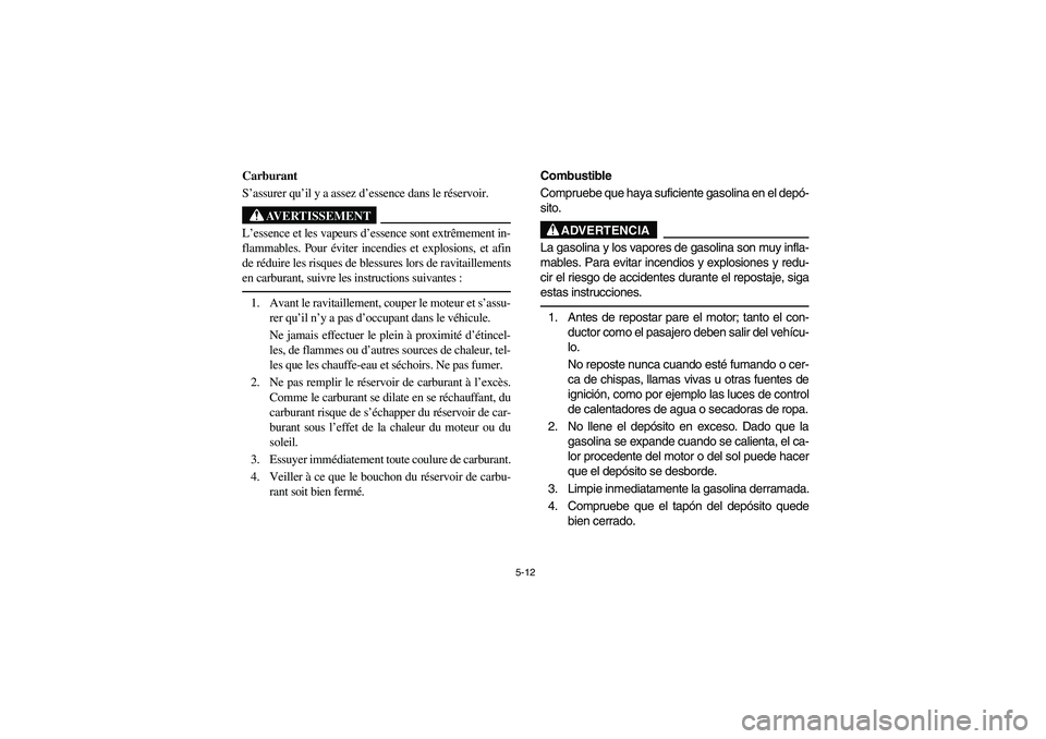 YAMAHA RHINO 700 2009 Manuale de Empleo (in Spanish) 5-12
5B460002
Carburant
S’assurer qu’il y a assez d’essence dans le réservoir.
AVERTISSEMENT
L’essence et les vapeurs d’essence sont extrêmement in-
flammables. Pour éviter incendies et e YAMAHA RHINO 700 2009 Manuale de Empleo (in Spanish) 5-12
5B460002
Carburant
S’assurer qu’il y a assez d’essence dans le réservoir.
AVERTISSEMENT
L’essence et les vapeurs d’essence sont extrêmement in-
flammables. Pour éviter incendies et e