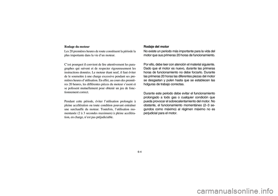 YAMAHA RHINO 700 2009 Manuale de Empleo (in Spanish) 6-4
Rodage du moteur
Les 20 premières heures de route constituent la période la
plus importante dans la vie d’un moteur.
C’est pourquoi il convient de lire attentivement les para-
graphes qui su YAMAHA RHINO 700 2009 Manuale de Empleo (in Spanish) 6-4
Rodage du moteur
Les 20 premières heures de route constituent la période la
plus importante dans la vie d’un moteur.
C’est pourquoi il convient de lire attentivement les para-
graphes qui su