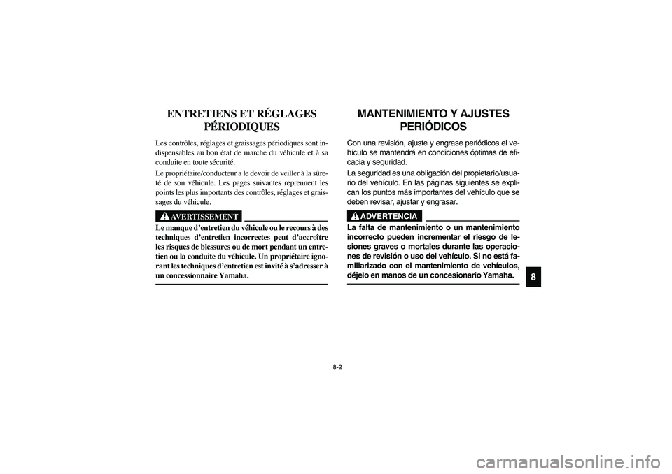 YAMAHA RHINO 700 2009 Manuale de Empleo (in Spanish) 8-2
8
FVU00650
ENTRETIENS ET RÉGLAGES
PÉRIODIQUES
Les contrôles, réglages et graissages périodiques sont in-
dispensables au bon état de marche du véhicule et à sa
conduite en toute sécurit YAMAHA RHINO 700 2009 Manuale de Empleo (in Spanish) 8-2
8
FVU00650
ENTRETIENS ET RÉGLAGES
PÉRIODIQUES
Les contrôles, réglages et graissages périodiques sont in-
dispensables au bon état de marche du véhicule et à sa
conduite en toute sécurit