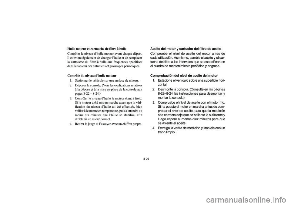 YAMAHA RHINO 700 2009 Manuale de Empleo (in Spanish) 8-26
5B410012
Huile moteur et cartouche de filtre à huile
Contrôler le niveau d’huile moteur avant chaque départ.
Il convient également de changer l’huile et de remplacer
la cartouche du filtr YAMAHA RHINO 700 2009 Manuale de Empleo (in Spanish) 8-26
5B410012
Huile moteur et cartouche de filtre à huile
Contrôler le niveau d’huile moteur avant chaque départ.
Il convient également de changer l’huile et de remplacer
la cartouche du filtr