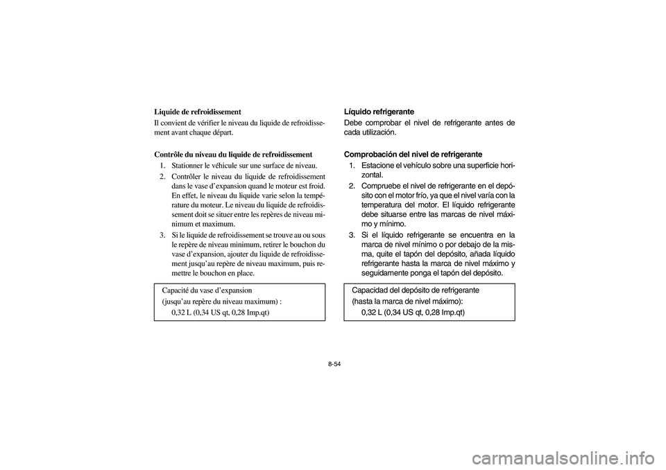 YAMAHA RHINO 700 2009 Manuale de Empleo (in Spanish) 8-54
5B410015
Liquide de refroidissement
Il convient de vérifier le niveau du liquide de refroidisse-
ment avant chaque départ.
Contrôle du niveau du liquide de refroidissement
1. Stationner le vé YAMAHA RHINO 700 2009 Manuale de Empleo (in Spanish) 8-54
5B410015
Liquide de refroidissement
Il convient de vérifier le niveau du liquide de refroidisse-
ment avant chaque départ.
Contrôle du niveau du liquide de refroidissement
1. Stationner le vé