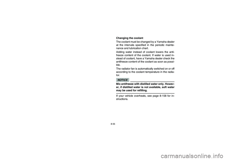 YAMAHA RHINO 700 2009  Manuale de Empleo (in Spanish) 8-55
Changing the coolant
The coolant must be changed by a Yamaha dealer
at the intervals specified in the periodic mainte-
nance and lubrication chart.
Adding water instead of coolant lowers the anti