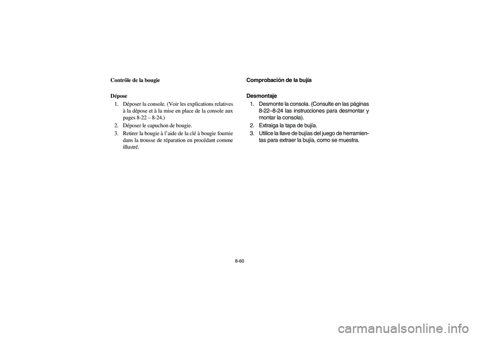 YAMAHA RHINO 700 2009  Manuale de Empleo (in Spanish) 8-60
FVU00750
Contrôle de la bougie
Dépose
1. Déposer la console. (Voir les explications relatives
à la dépose et à la mise en place de la console aux
pages 8-22– 8-24.)
2. Déposer le capucho
