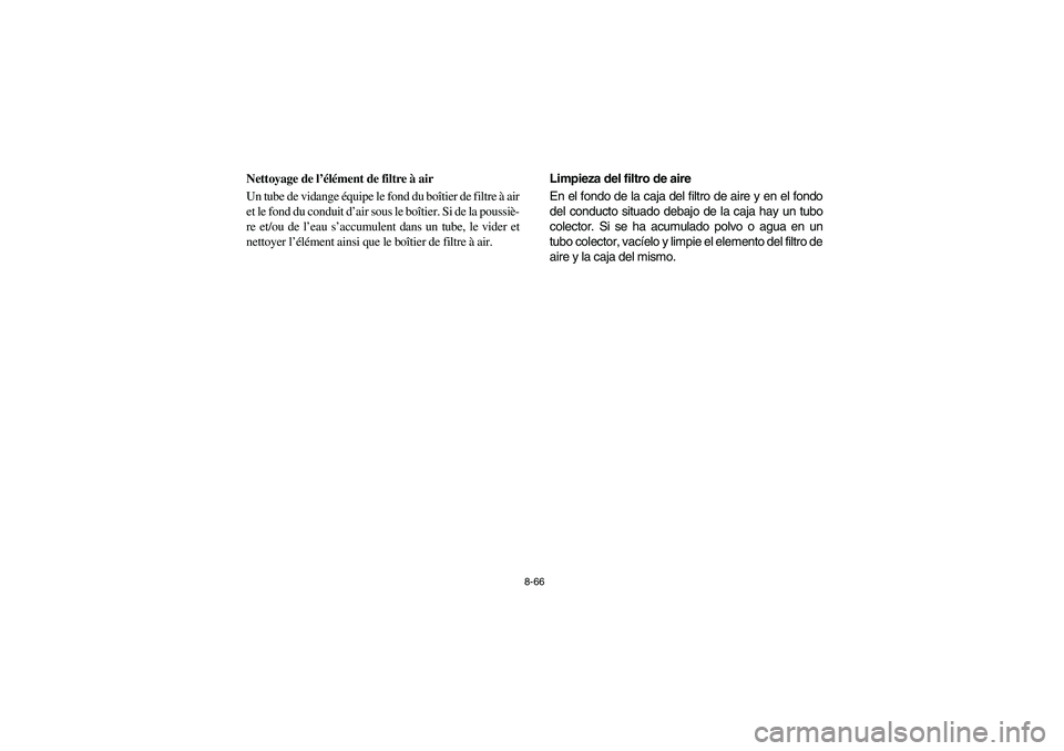 YAMAHA RHINO 700 2009  Manuale de Empleo (in Spanish) 8-66
5B410016
Nettoyage de l’élément de filtre à air
Un tube de vidange équipe le fond du boîtier de filtre à air
et le fond du conduit d’air sous le boîtier. Si de la poussiè-
re et/ou de