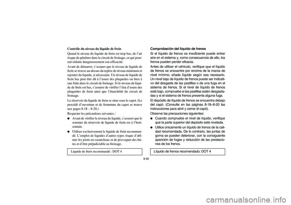 YAMAHA RHINO 700 2009 Manuale de Empleo (in Spanish) 8-92
FVU00850
Contrôle du niveau du liquide de frein
Quand le niveau du liquide de frein est trop bas, de l’air
risque de pénétrer dans le circuit de freinage, ce qui pour-
rait réduire dangereu YAMAHA RHINO 700 2009 Manuale de Empleo (in Spanish) 8-92
FVU00850
Contrôle du niveau du liquide de frein
Quand le niveau du liquide de frein est trop bas, de l’air
risque de pénétrer dans le circuit de freinage, ce qui pour-
rait réduire dangereu