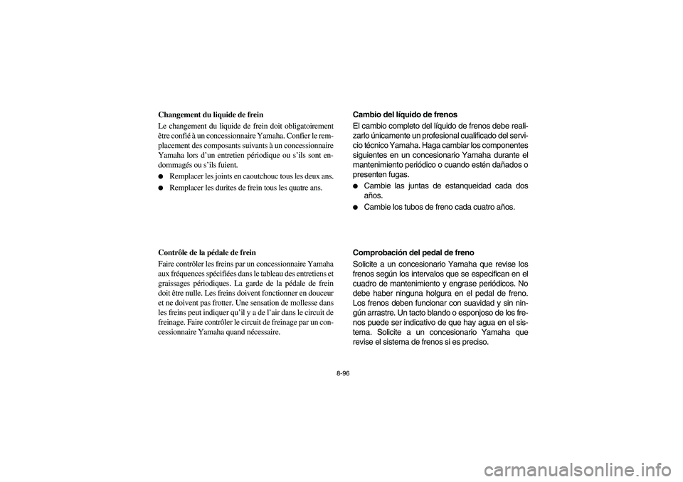 YAMAHA RHINO 700 2009 Manuale de Empleo (in Spanish) 8-96
FVU00860
Changement du liquide de frein
Le changement du liquide de frein doit obligatoirement
être confié à un concessionnaire Yamaha. Confier le rem-
placement des composants suivants à un YAMAHA RHINO 700 2009 Manuale de Empleo (in Spanish) 8-96
FVU00860
Changement du liquide de frein
Le changement du liquide de frein doit obligatoirement
être confié à un concessionnaire Yamaha. Confier le rem-
placement des composants suivants à un