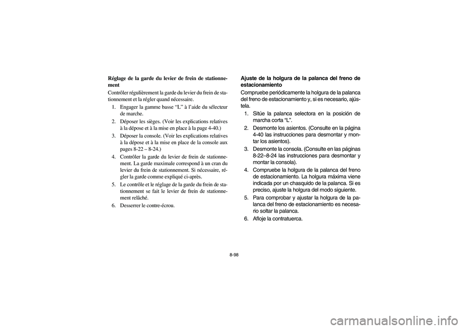 YAMAHA RHINO 700 2009 Manuale de Empleo (in Spanish) 8-98
FVU00870
Réglage de la garde du levier de frein de stationne-
ment
Contrôler régulièrement la garde du levier du frein de sta-
tionnement et la régler quand nécessaire.
1. Engager la gamme YAMAHA RHINO 700 2009 Manuale de Empleo (in Spanish) 8-98
FVU00870
Réglage de la garde du levier de frein de stationne-
ment
Contrôler régulièrement la garde du levier du frein de sta-
tionnement et la régler quand nécessaire.
1. Engager la gamme