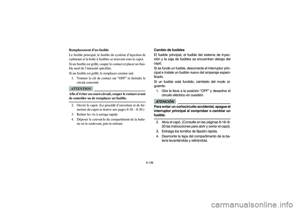 YAMAHA RHINO 700 2009 Manuale de Empleo (in Spanish) 8-136
5B410023
Remplacement d’un fusible
Le fusible principal, le fusible du système d’injection de
carburant et la boîte à fusibles se trouvent sous le capot.
Si un fusible est grillé, coupe YAMAHA RHINO 700 2009 Manuale de Empleo (in Spanish) 8-136
5B410023
Remplacement d’un fusible
Le fusible principal, le fusible du système d’injection de
carburant et la boîte à fusibles se trouvent sous le capot.
Si un fusible est grillé, coupe